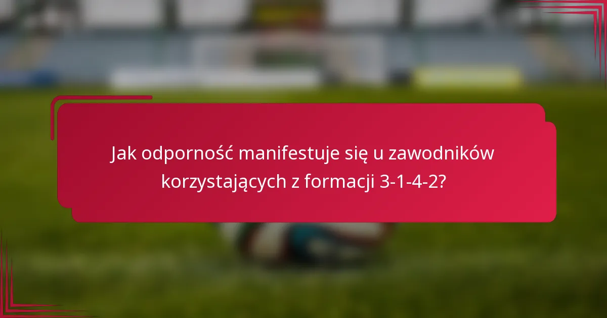 Jak odporność manifestuje się u zawodników korzystających z formacji 3-1-4-2?