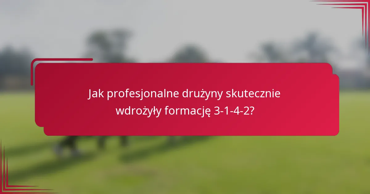 Jak profesjonalne drużyny skutecznie wdrożyły formację 3-1-4-2?