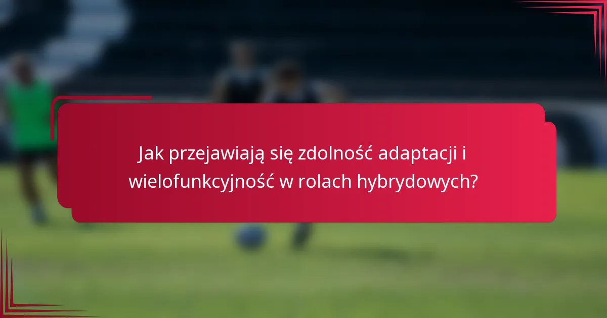 Jak przejawiają się zdolność adaptacji i wielofunkcyjność w rolach hybrydowych?