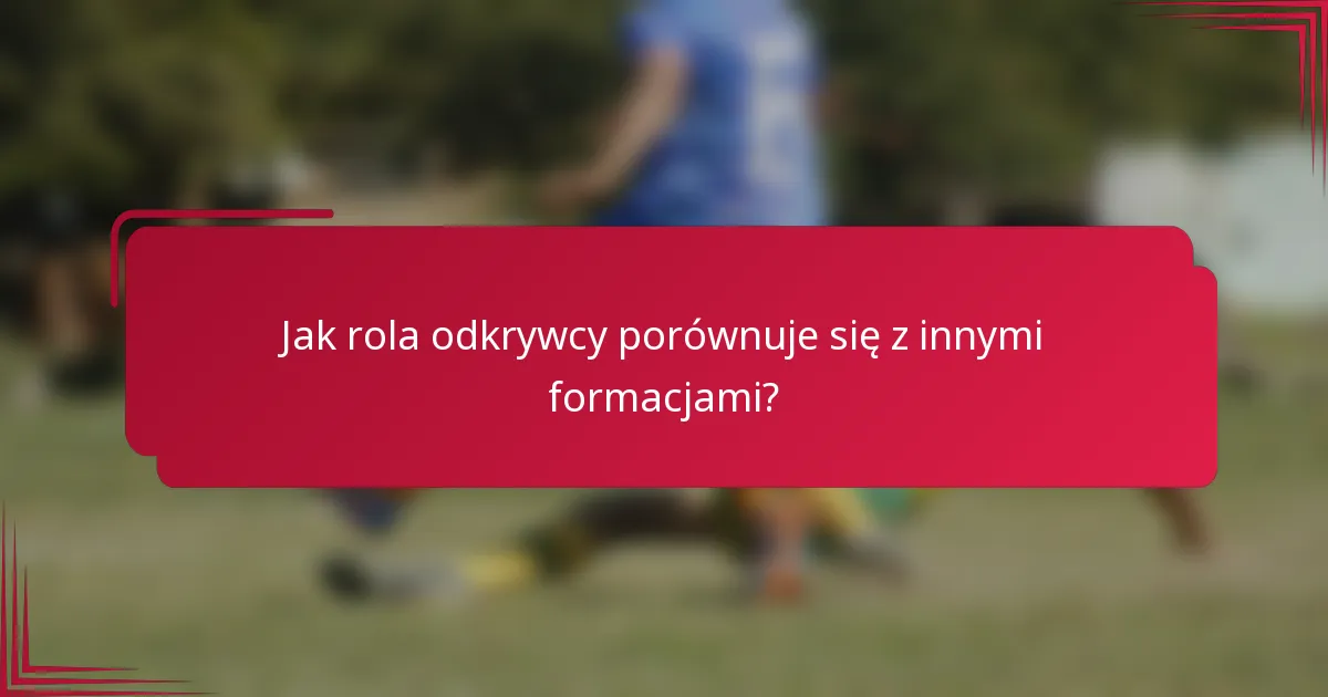 Jak rola odkrywcy porównuje się z innymi formacjami?