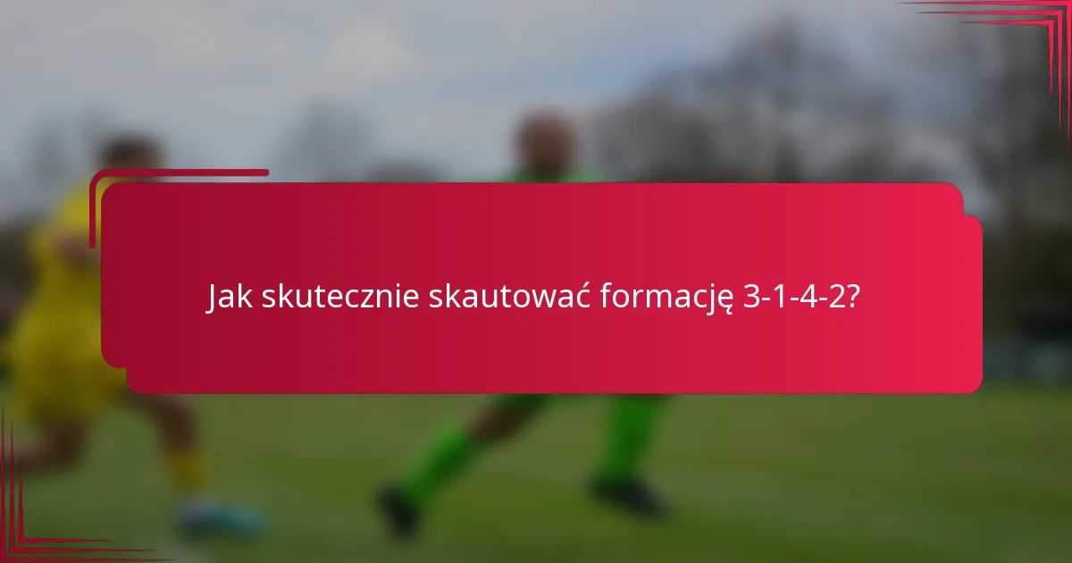 Jak skutecznie skautować formację 3-1-4-2?