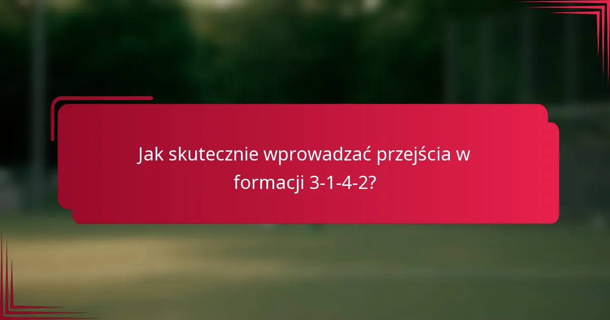 Jak skutecznie wprowadzać przejścia w formacji 3-1-4-2?