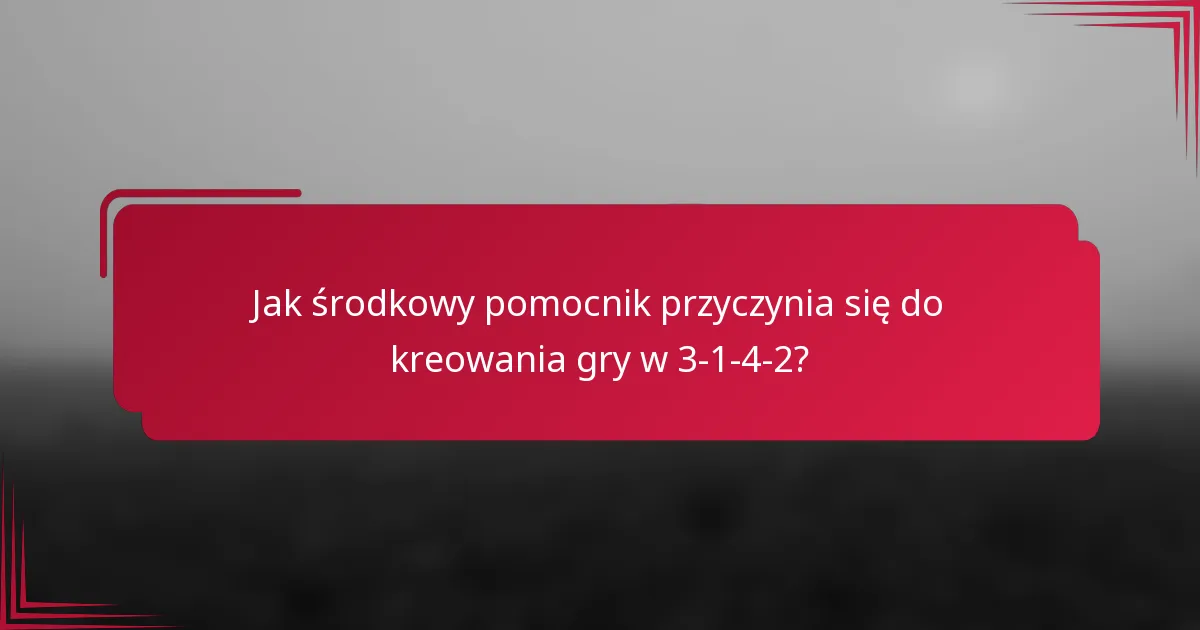 Jak środkowy pomocnik przyczynia się do kreowania gry w 3-1-4-2?