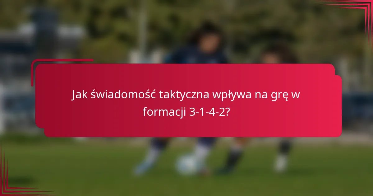 Jak świadomość taktyczna wpływa na grę w formacji 3-1-4-2?