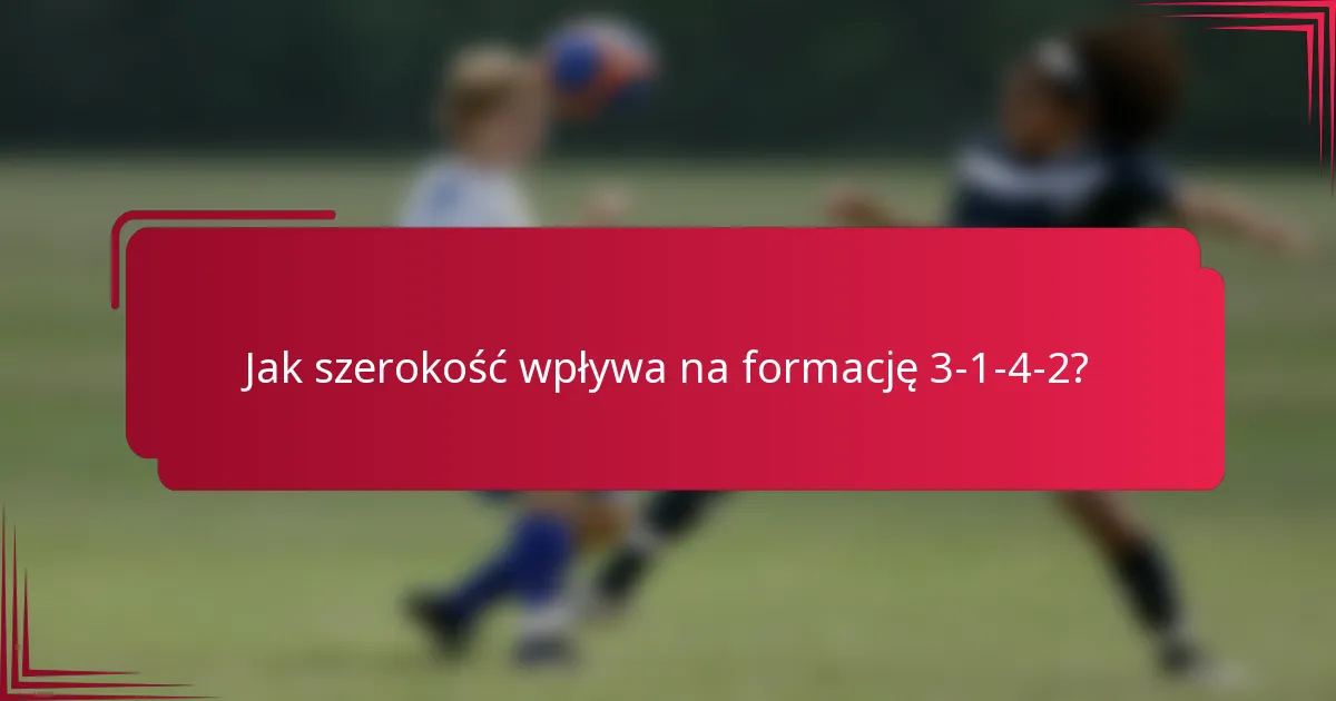 Jak szerokość wpływa na formację 3-1-4-2?
