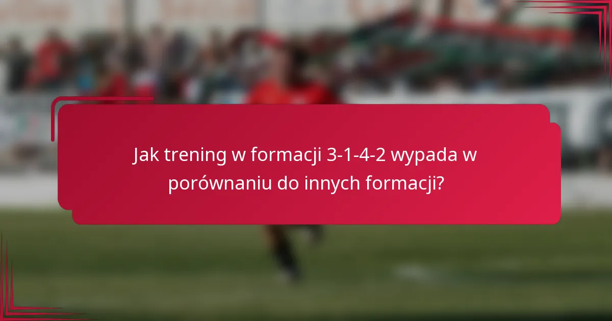 Jak trening w formacji 3-1-4-2 wypada w porównaniu do innych formacji?