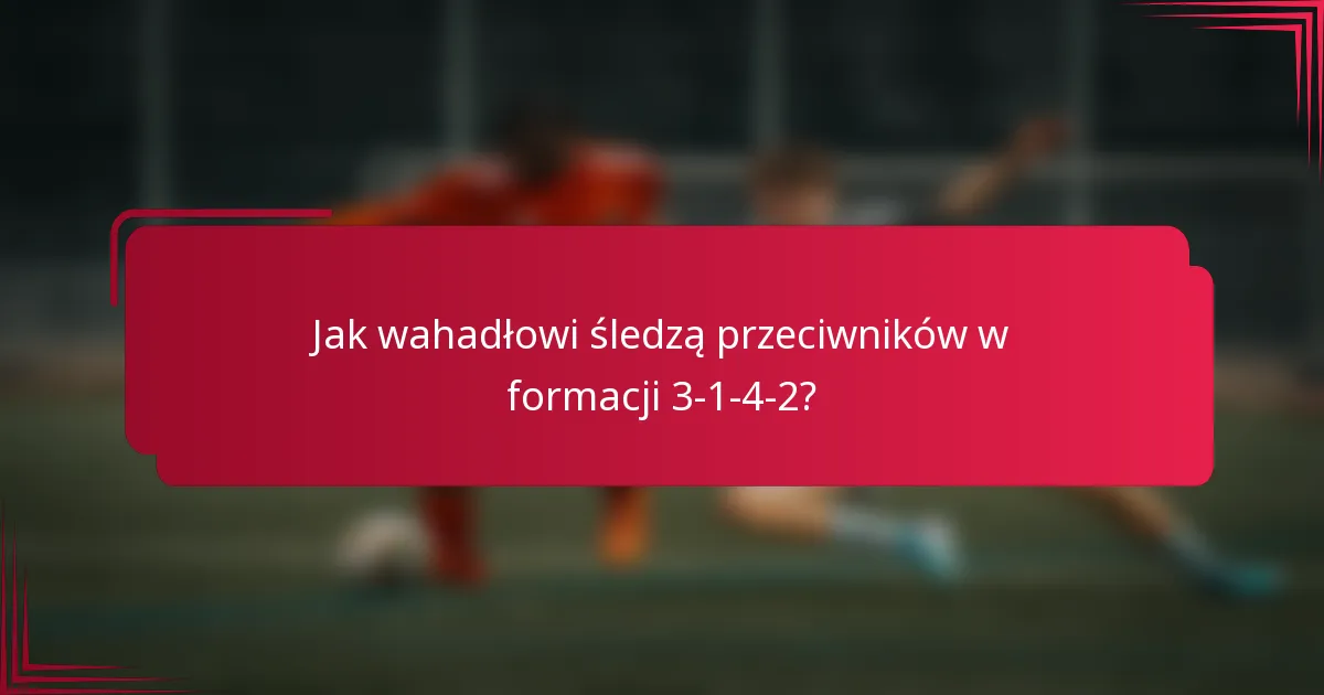 Jak wahadłowi śledzą przeciwników w formacji 3-1-4-2?