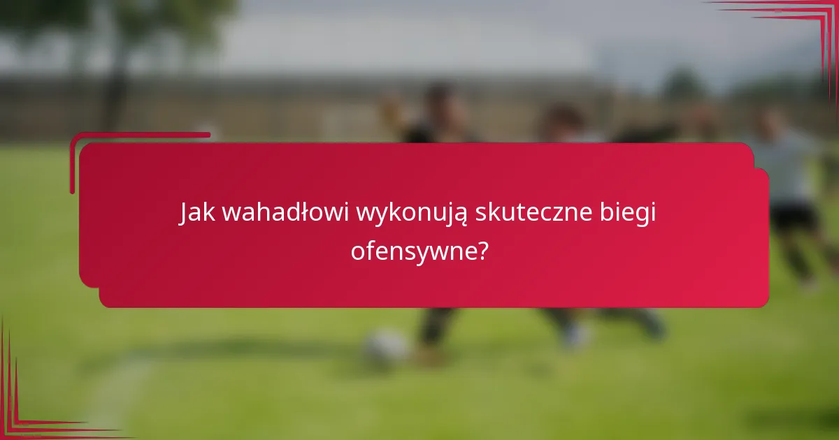 Jak wahadłowi wykonują skuteczne biegi ofensywne?