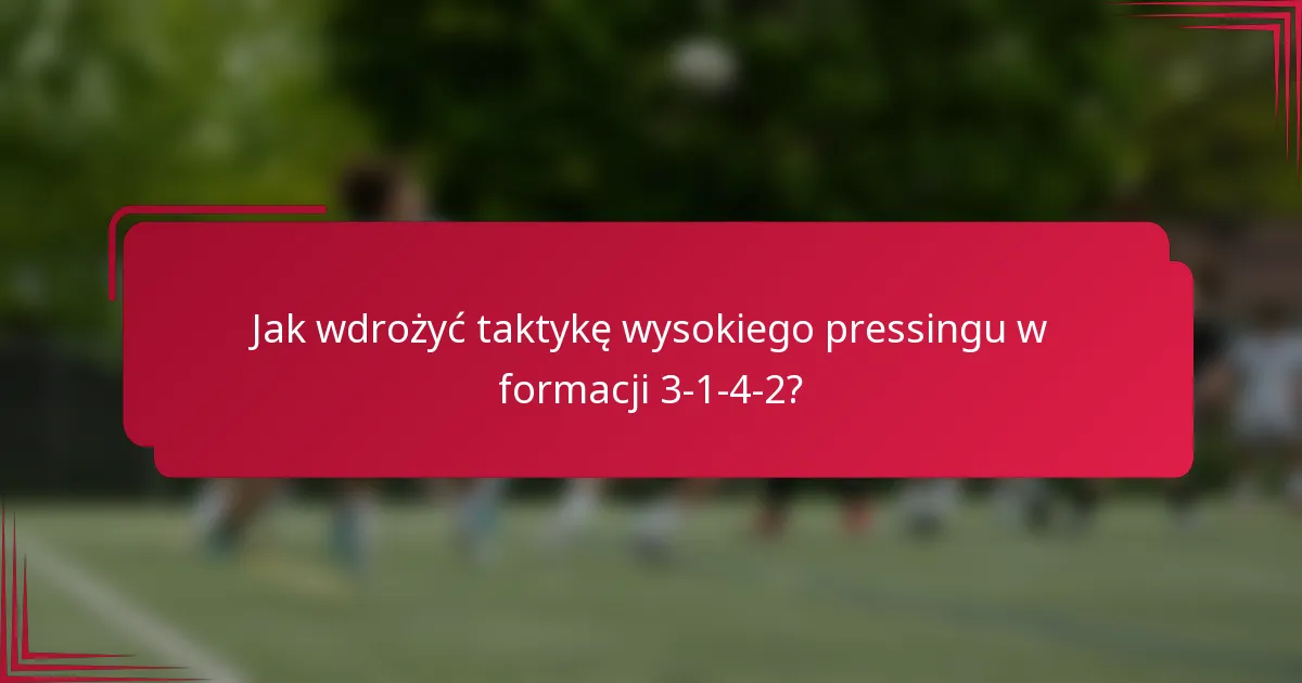 Jak wdrożyć taktykę wysokiego pressingu w formacji 3-1-4-2?