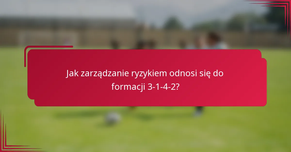 Jak zarządzanie ryzykiem odnosi się do formacji 3-1-4-2?
