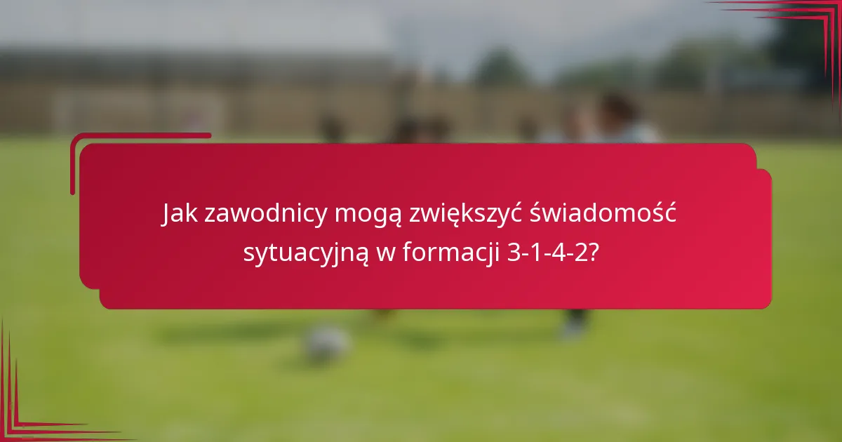 Jak zawodnicy mogą zwiększyć świadomość sytuacyjną w formacji 3-1-4-2?