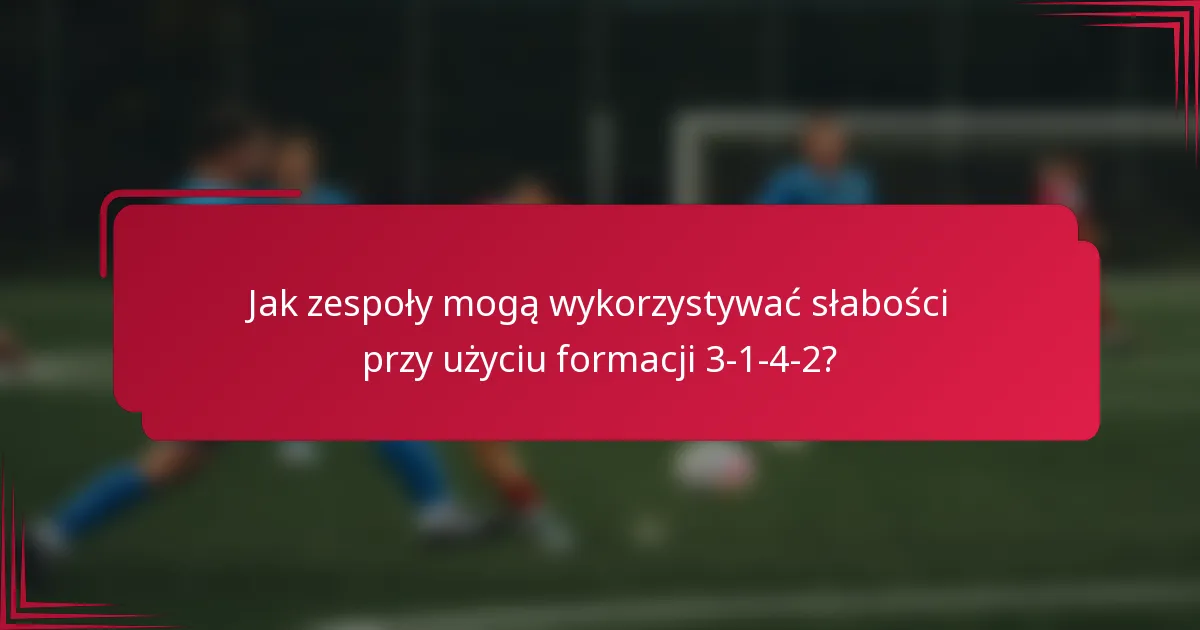 Jak zespoły mogą wykorzystywać słabości przy użyciu formacji 3-1-4-2?