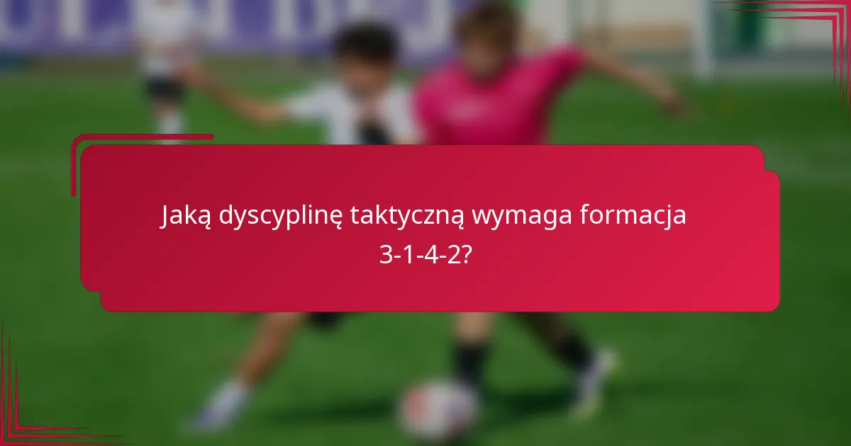 Jaką dyscyplinę taktyczną wymaga formacja 3-1-4-2?