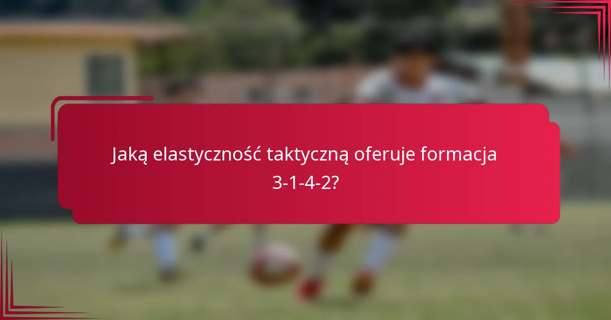 Jaką elastyczność taktyczną oferuje formacja 3-1-4-2?