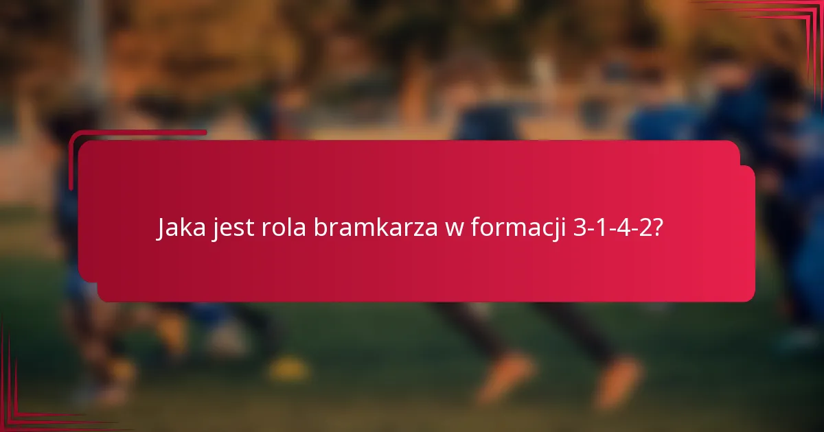 Jaka jest rola bramkarza w formacji 3-1-4-2?