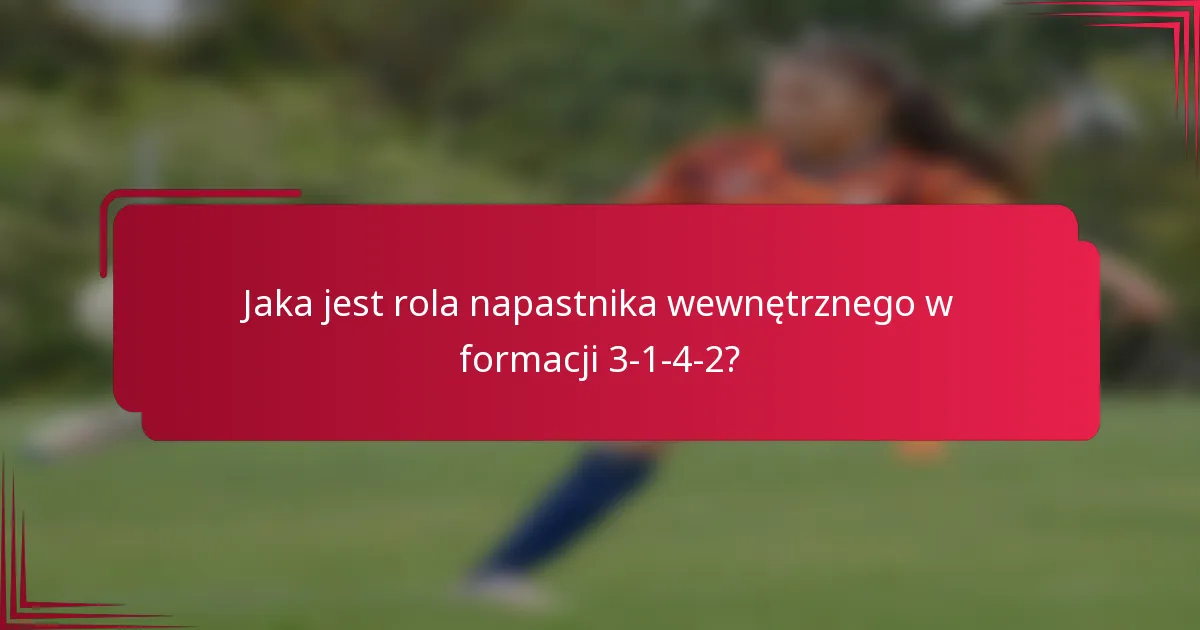 Jaka jest rola napastnika wewnętrznego w formacji 3-1-4-2?