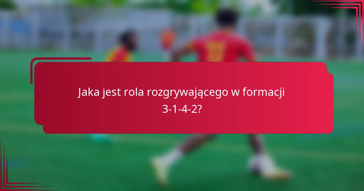 Jaka jest rola rozgrywającego w formacji 3-1-4-2?