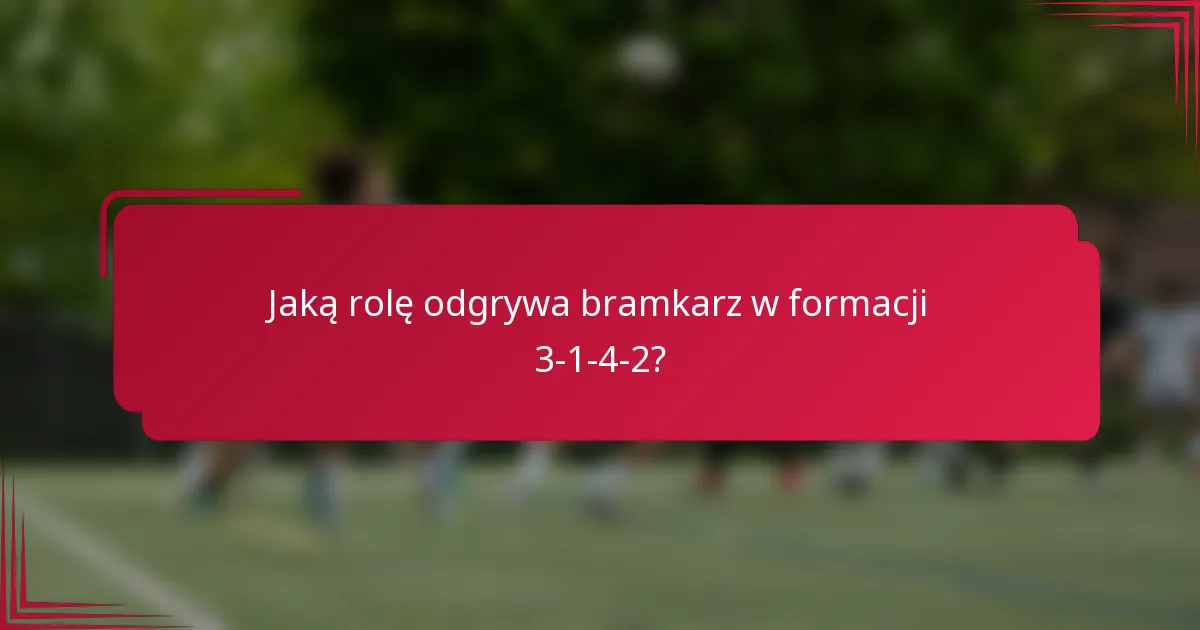 Jaką rolę odgrywa bramkarz w formacji 3-1-4-2?