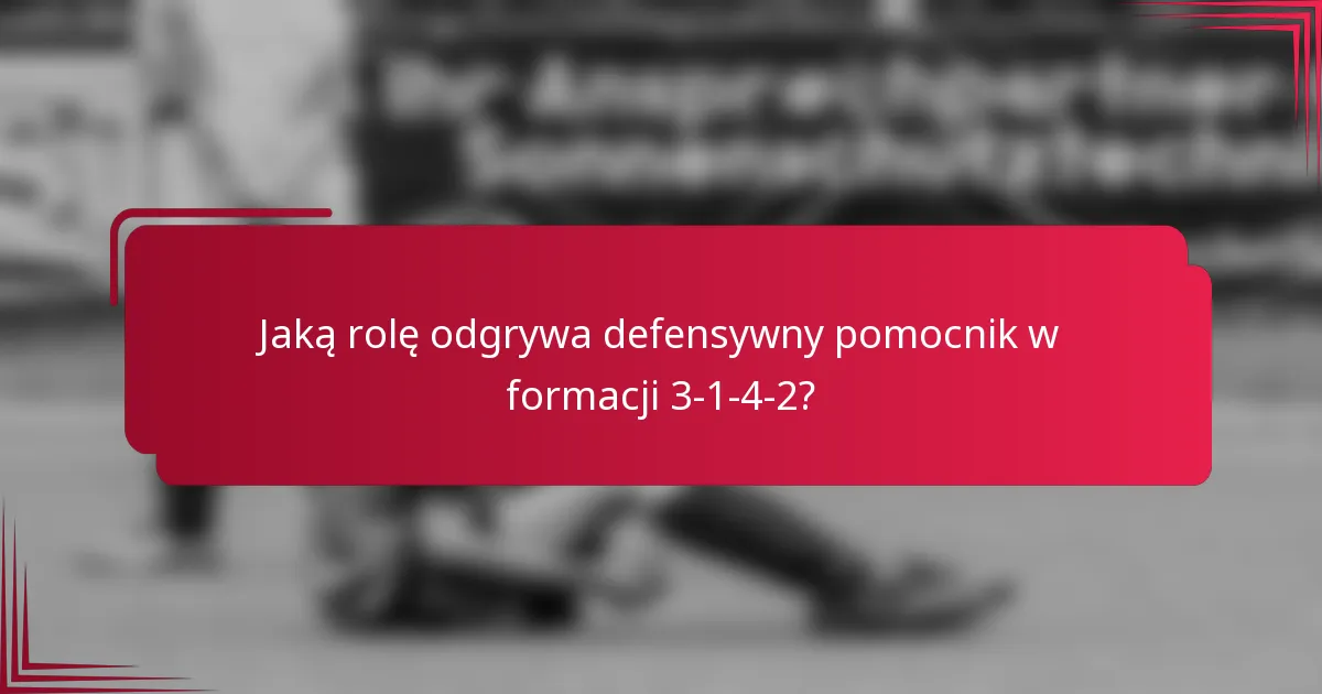 Jaką rolę odgrywa defensywny pomocnik w formacji 3-1-4-2?