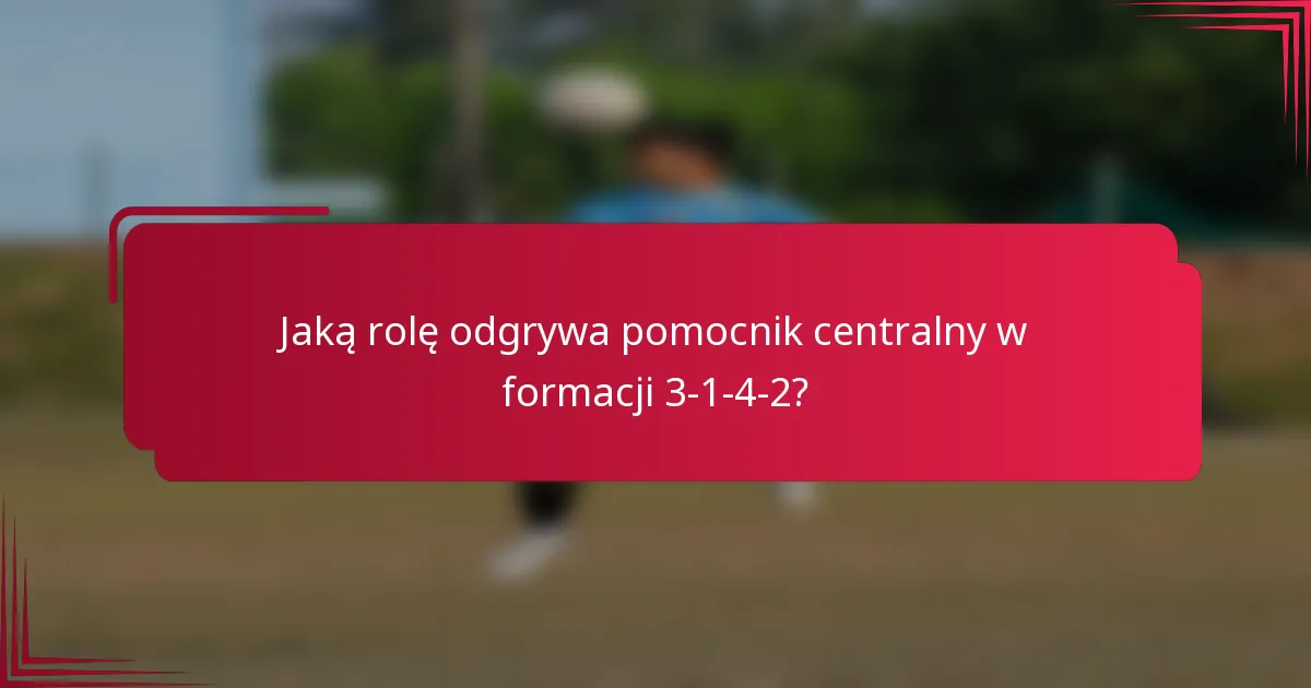 Jaką rolę odgrywa pomocnik centralny w formacji 3-1-4-2?
