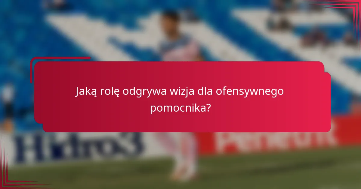 Jaką rolę odgrywa wizja dla ofensywnego pomocnika?