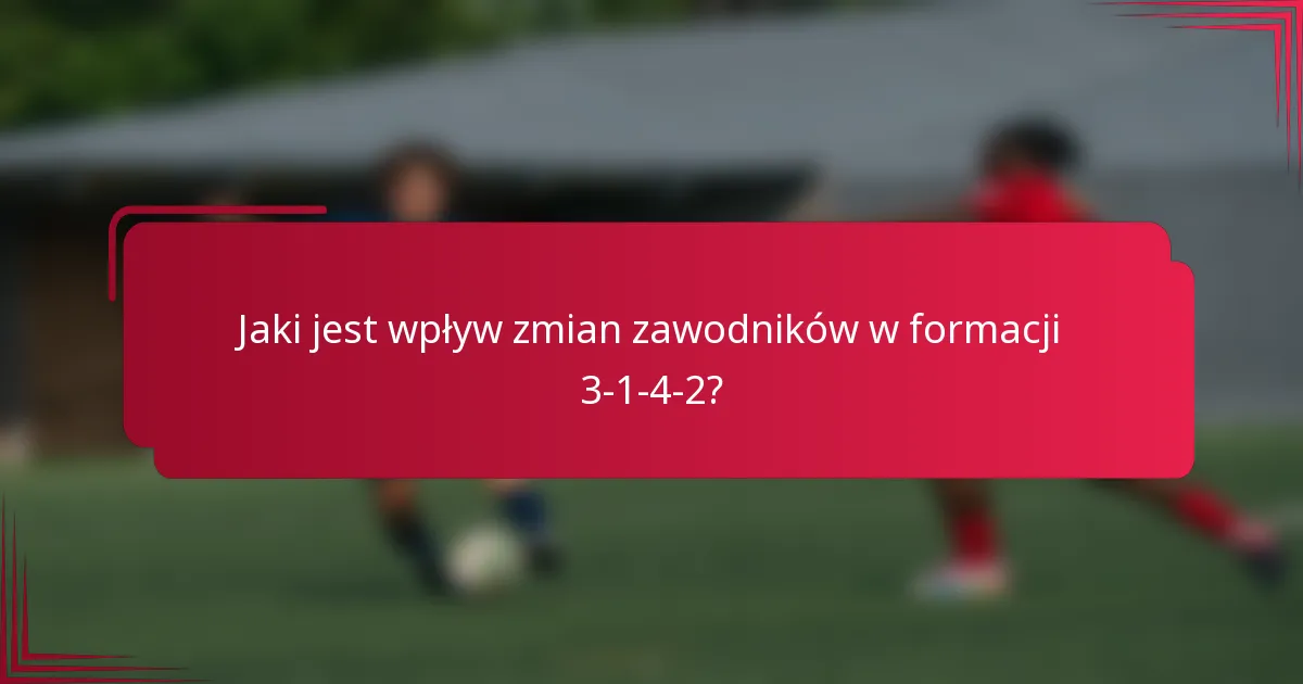 Jaki jest wpływ zmian zawodników w formacji 3-1-4-2?