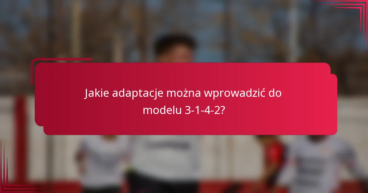 Jakie adaptacje można wprowadzić do modelu 3-1-4-2?