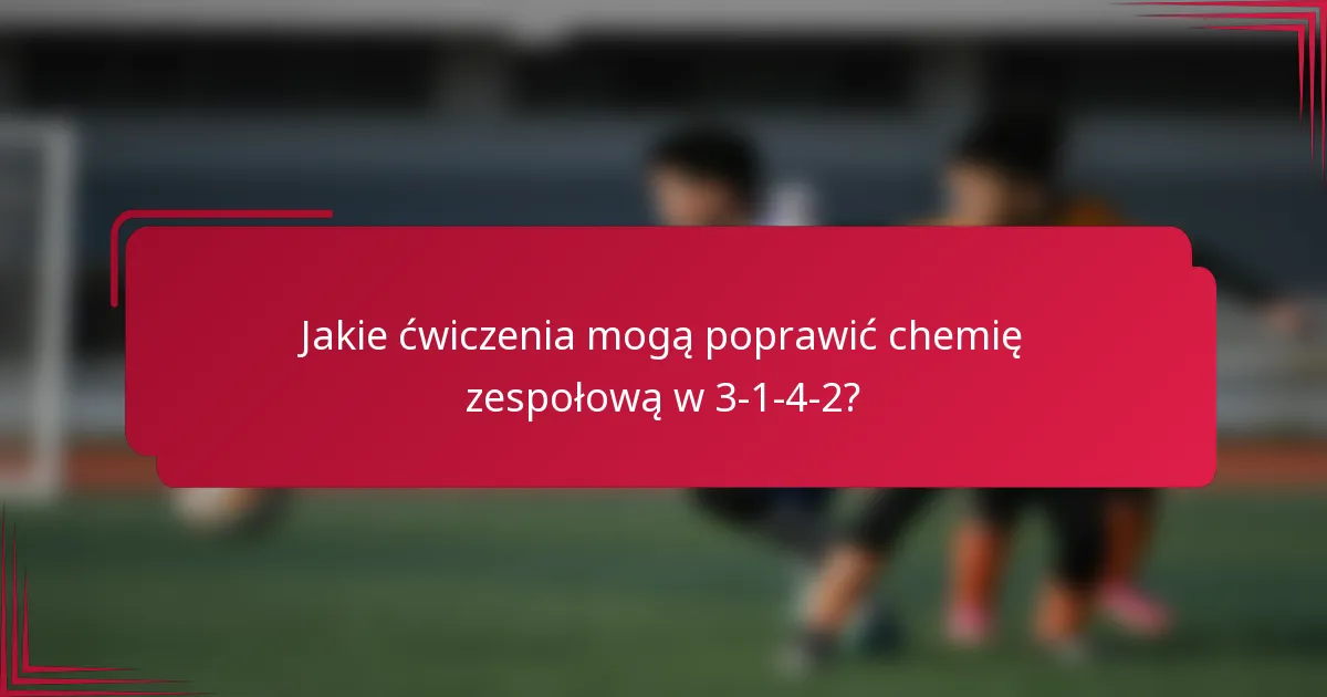 Jakie ćwiczenia mogą poprawić chemię zespołową w 3-1-4-2?