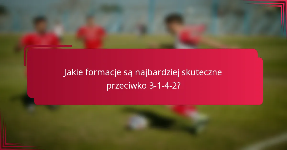 Jakie formacje są najbardziej skuteczne przeciwko 3-1-4-2?
