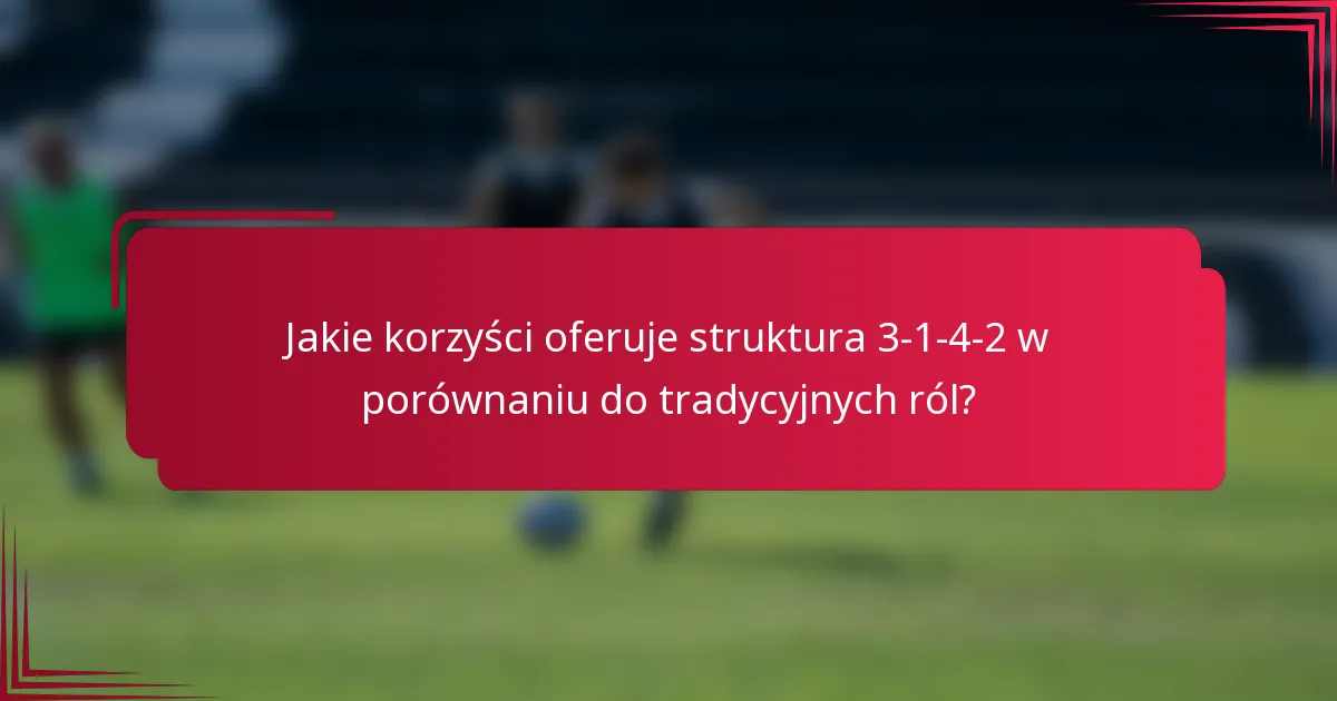 Jakie korzyści oferuje struktura 3-1-4-2 w porównaniu do tradycyjnych ról?