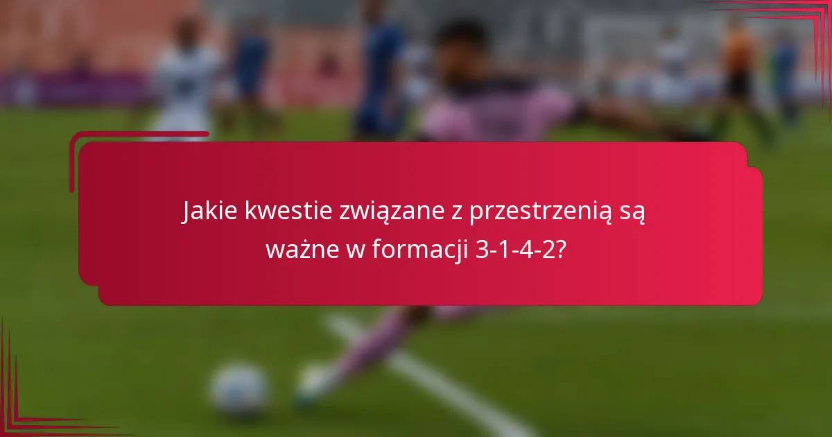 Jakie kwestie związane z przestrzenią są ważne w formacji 3-1-4-2?