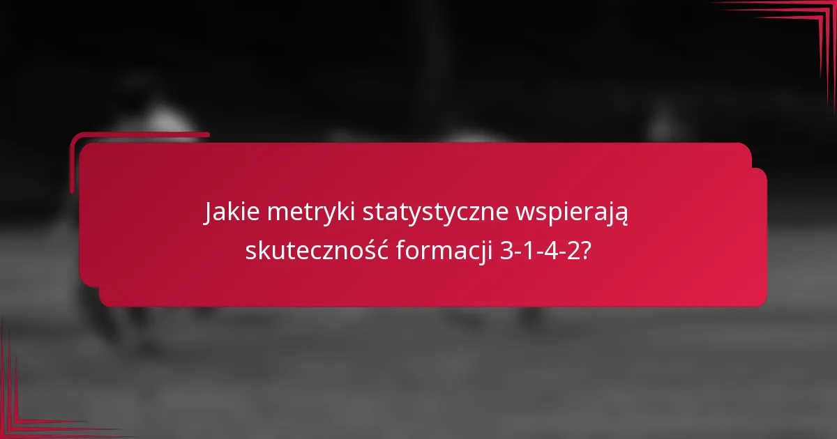 Jakie metryki statystyczne wspierają skuteczność formacji 3-1-4-2?