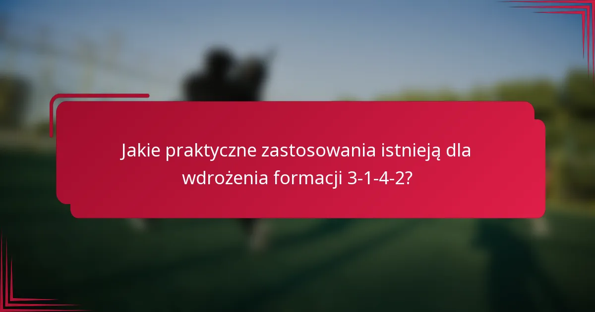 Jakie praktyczne zastosowania istnieją dla wdrożenia formacji 3-1-4-2?