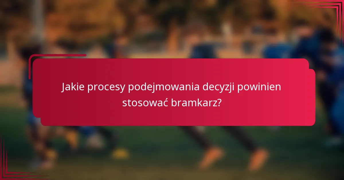 Jakie procesy podejmowania decyzji powinien stosować bramkarz?