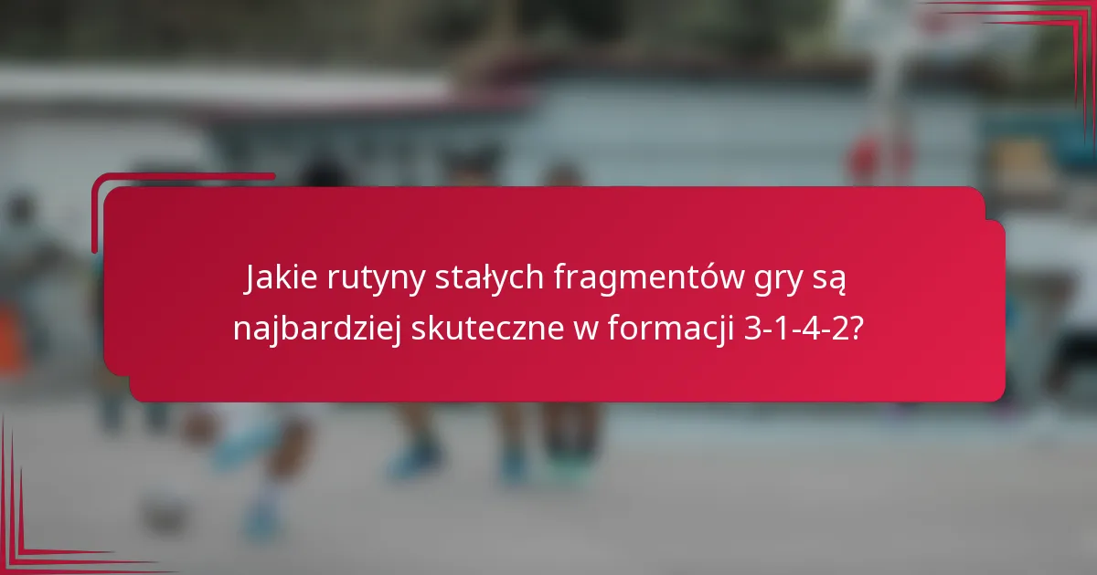 Jakie rutyny stałych fragmentów gry są najbardziej skuteczne w formacji 3-1-4-2?