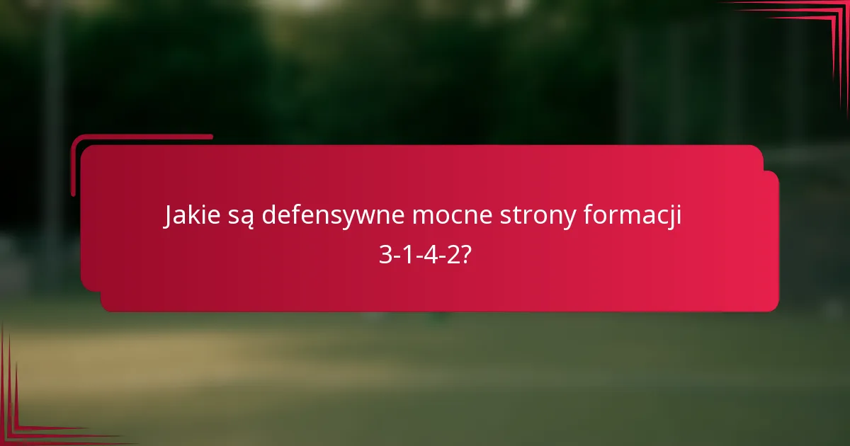 Jakie są defensywne mocne strony formacji 3-1-4-2?