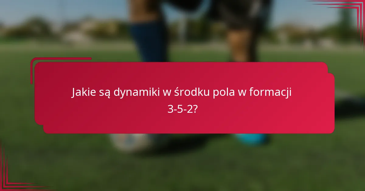 Jakie są dynamiki w środku pola w formacji 3-5-2?
