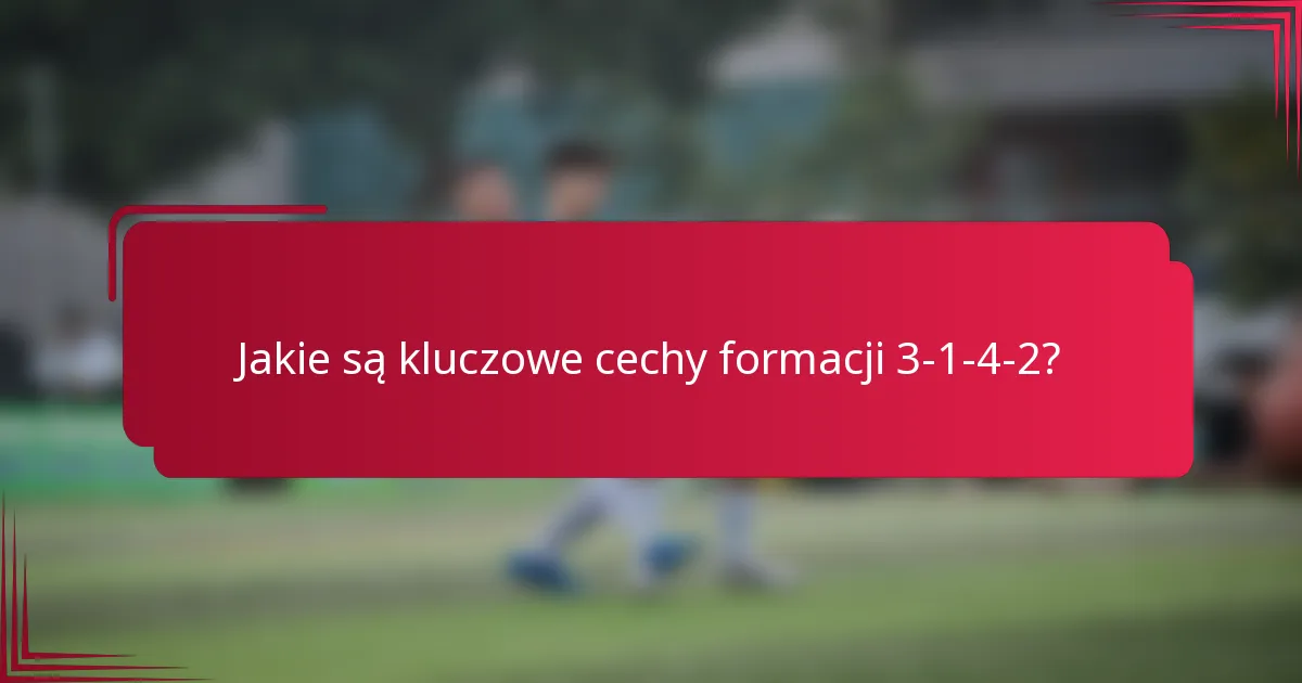 Jakie są kluczowe cechy formacji 3-1-4-2?