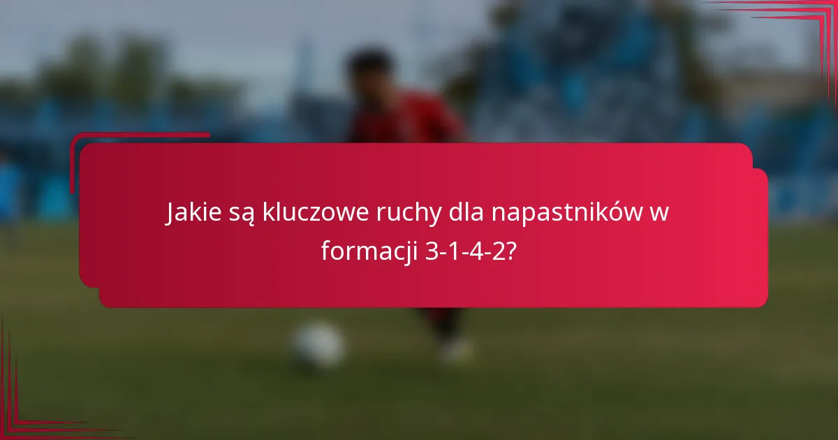 Jakie są kluczowe ruchy dla napastników w formacji 3-1-4-2?