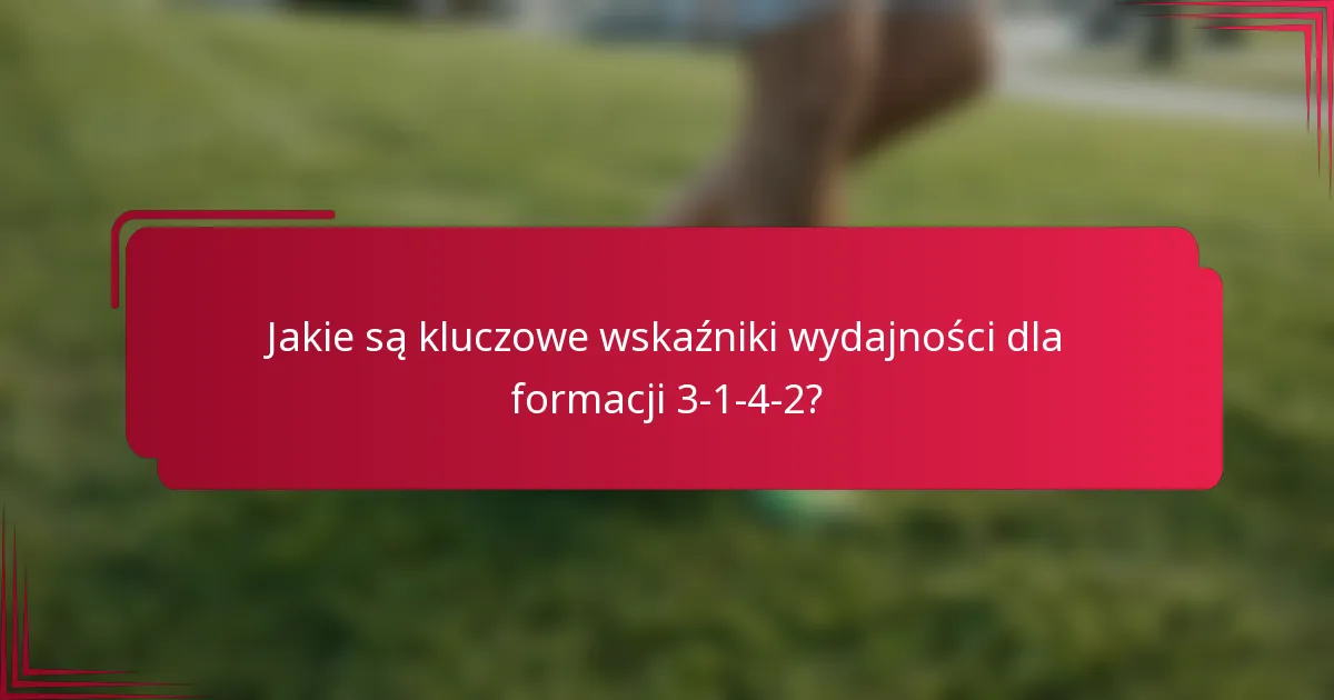 Jakie są kluczowe wskaźniki wydajności dla formacji 3-1-4-2?