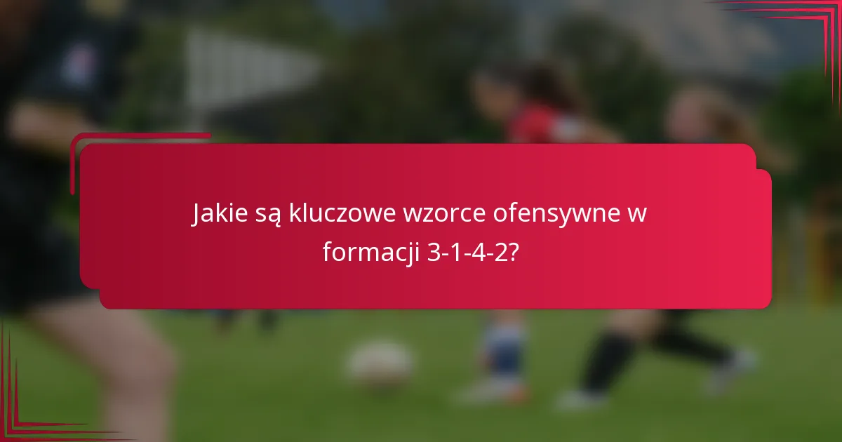 Jakie są kluczowe wzorce ofensywne w formacji 3-1-4-2?