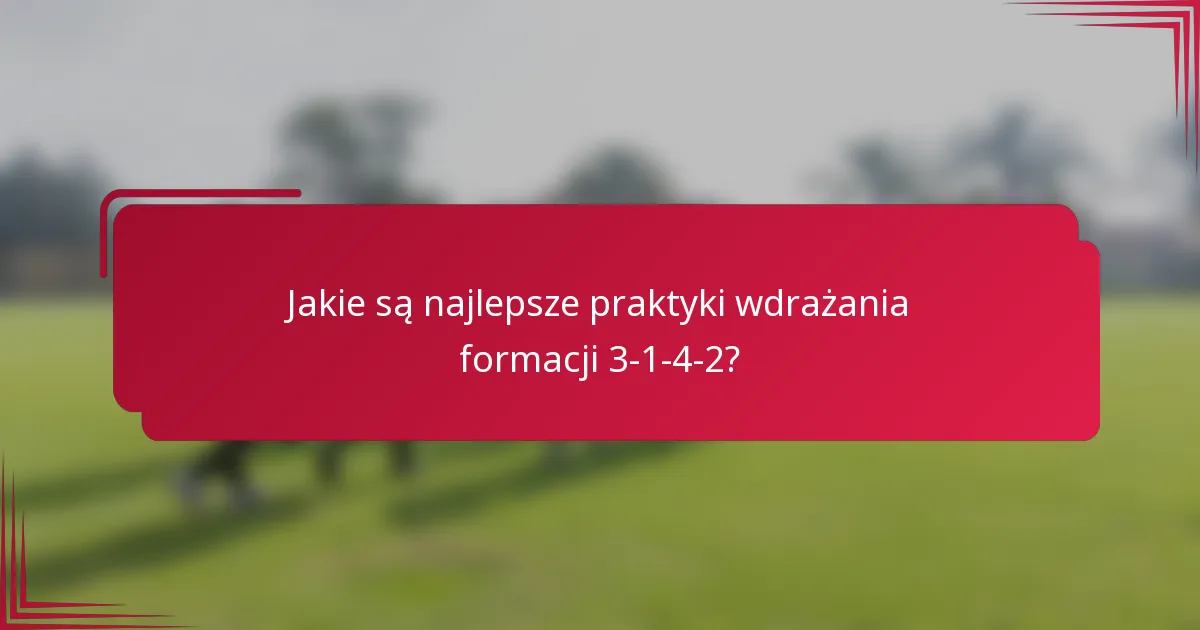 Jakie są najlepsze praktyki wdrażania formacji 3-1-4-2?