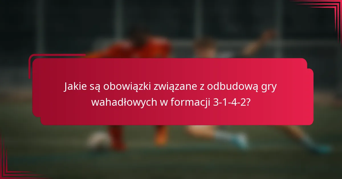 Jakie są obowiązki związane z odbudową gry wahadłowych w formacji 3-1-4-2?