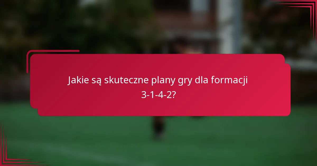 Jakie są skuteczne plany gry dla formacji 3-1-4-2?