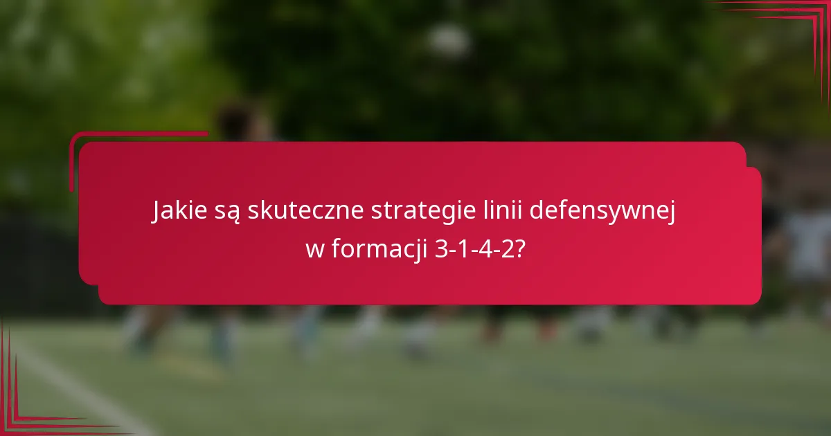 Jakie są skuteczne strategie linii defensywnej w formacji 3-1-4-2?