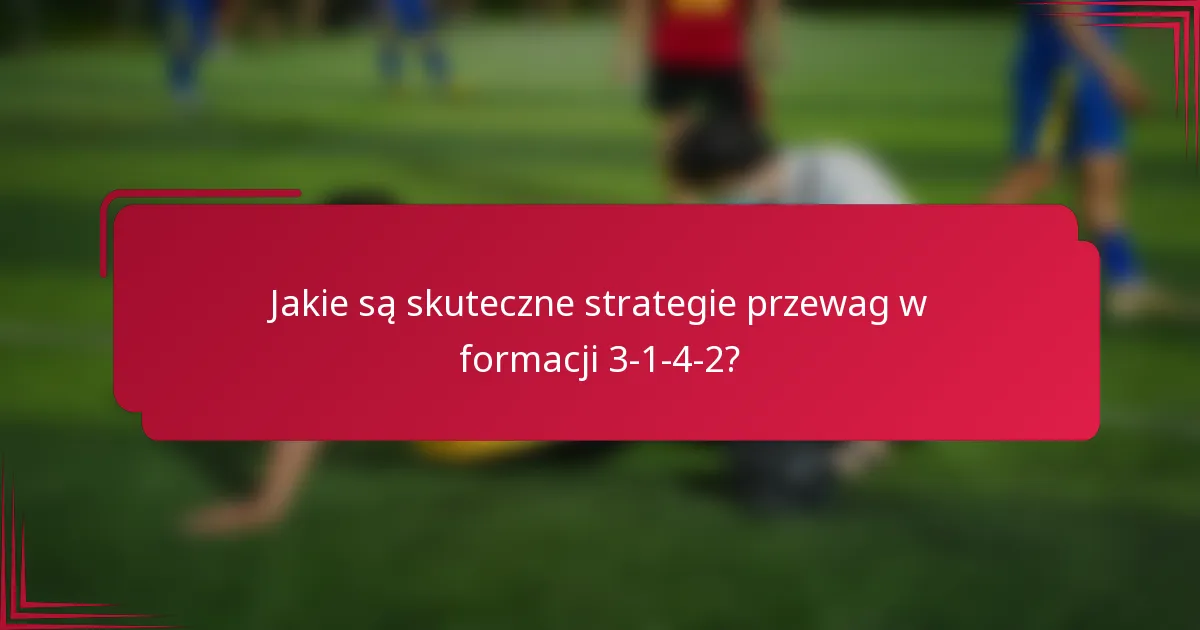 Jakie są skuteczne strategie przewag w formacji 3-1-4-2?