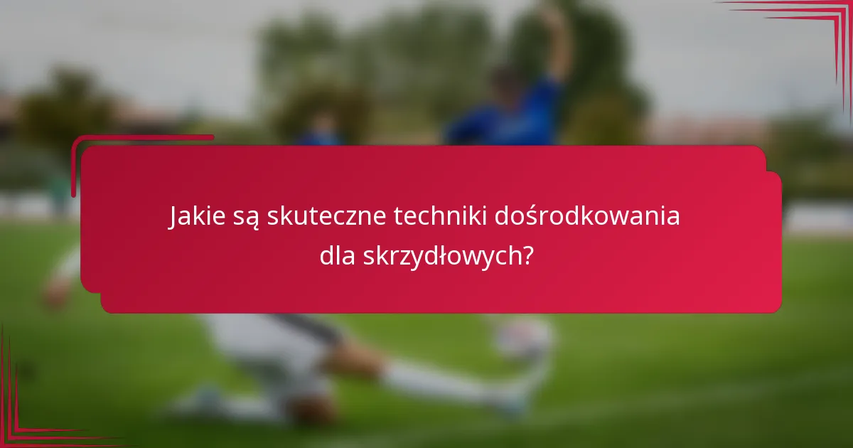 Jakie są skuteczne techniki dośrodkowania dla skrzydłowych?