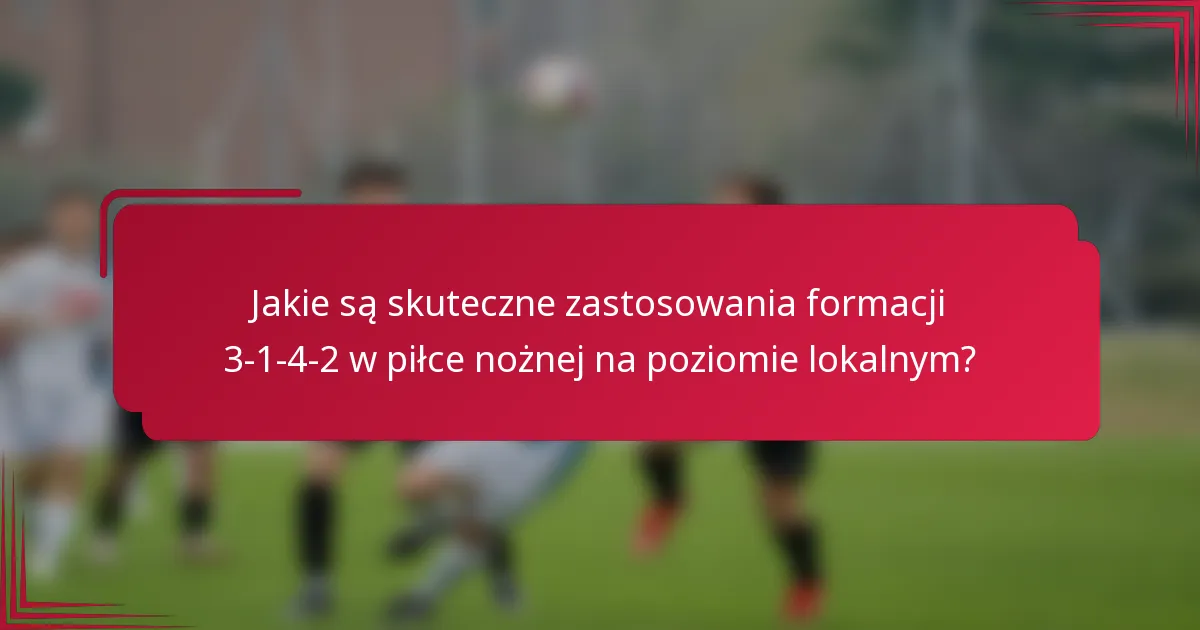 Jakie są skuteczne zastosowania formacji 3-1-4-2 w piłce nożnej na poziomie lokalnym?