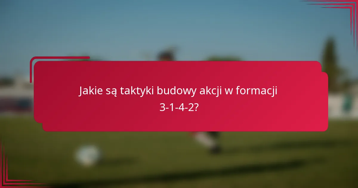 Jakie są taktyki budowy akcji w formacji 3-1-4-2?