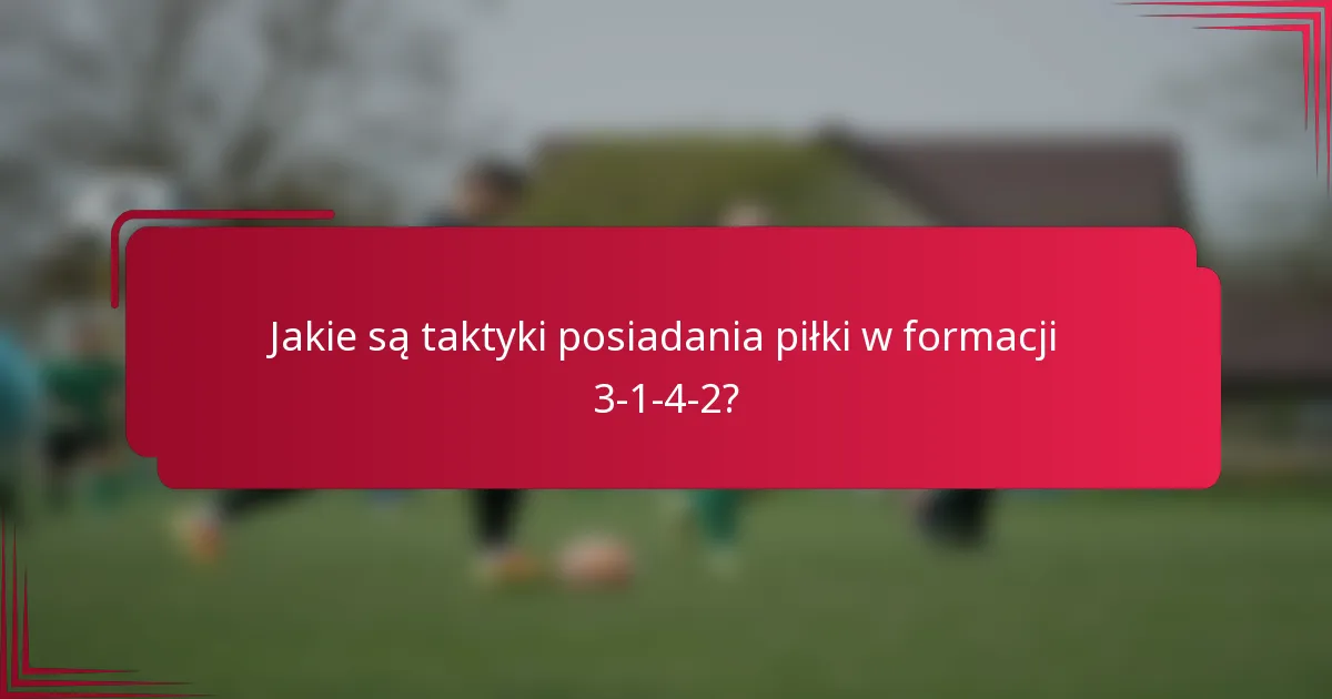 Jakie są taktyki posiadania piłki w formacji 3-1-4-2?